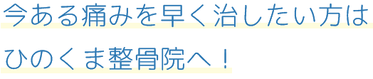 今ある痛みを早く治したい方はひのくま整骨院へ！