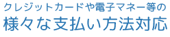 クレジットカードや電子マネー等の、様々な支払い方法対応
